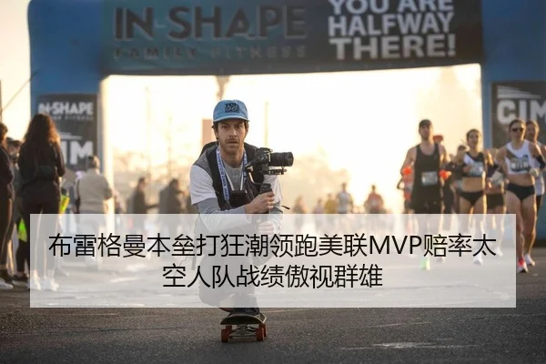 布雷格曼本垒打狂潮领跑美联MVP赔率太空人队战绩傲视群雄