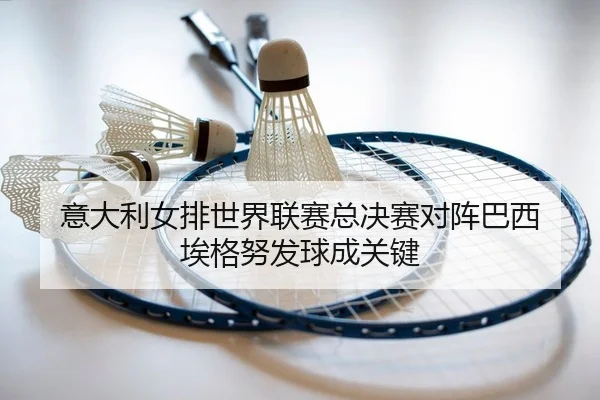 意大利女排世界联赛总决赛对阵巴西 埃格努发球成关键